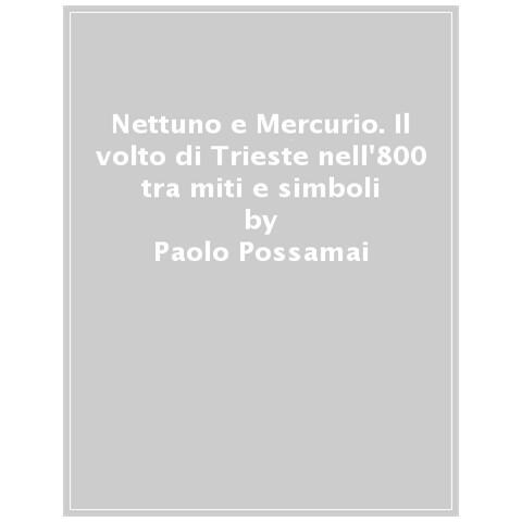 Paolo Possamai - Nettuno E Mercurio. Il Volto Di Trieste Nell'800 Tra Miti E Simboli. Ediz. Illustrata - Foto 1