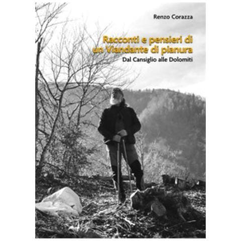 Renzo Corazza - Racconti E Pensieri Di Un Viandante Di Pianura. Dal Cansiglio Alle Dolomiti - Foto 1