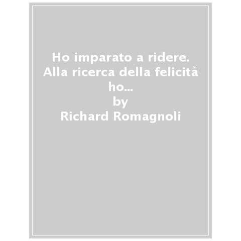 Richard Romagnoli - Ho Imparato A Ridere. Alla Ricerca Della Felicità Ho Scoperto Il Potere Della Risata Interiore - Foto 1
