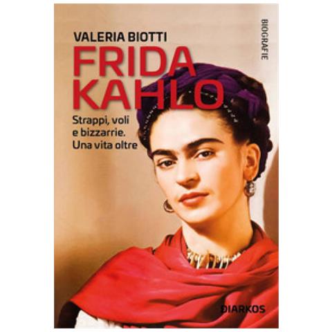 Valeria Biotti - Frida Kahlo. Strappi, Voli E Bizzarrie. Una Vita Oltre - Foto 1