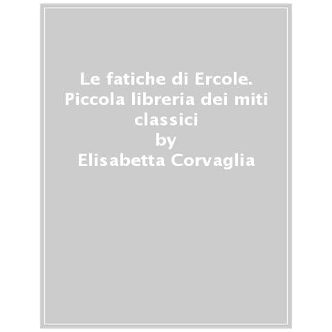 Sonia Elisabetta Corvaglia - Le Fatiche Di Ercole. Piccola Libreria Dei Miti Classici - Foto 1