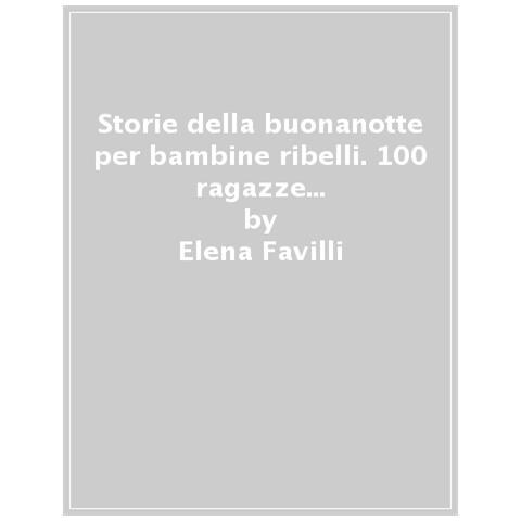 Elena Favilli - Storie Della Buonanotte Per Bambine Ribelli. 100 Ragazze Di Oggi Per Il Mondo Di Domani - Foto 1