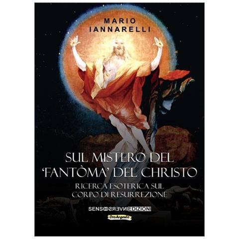 Mario Iannarelli - Sul mistero del «fantòma» del Christo. Ricerca esoterica sul Corpo di Resurrezione - Foto 1