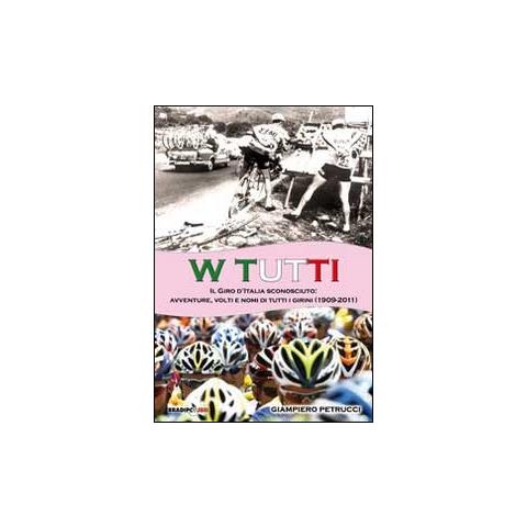 Giampiero Petrucci - W tutti. Il giro d'Italia sconosciuto: avventure, volti e nomi di tutti i girini (1909-2011). Ediz. illustrata - Foto 1