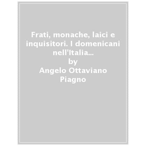 Angelo Ottaviano Piagno - Frati, Monache, Laici E Inquisitori. I Domenicani Nell'italia Del Nord Nel Xiii Secolo - Foto 1