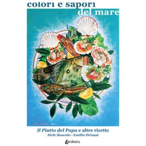 Emilio Driussi, Sirle Boscolo - Colori E Sapori Del Mare. Il Piatto Del Papa E Altre Ricette - Foto 1