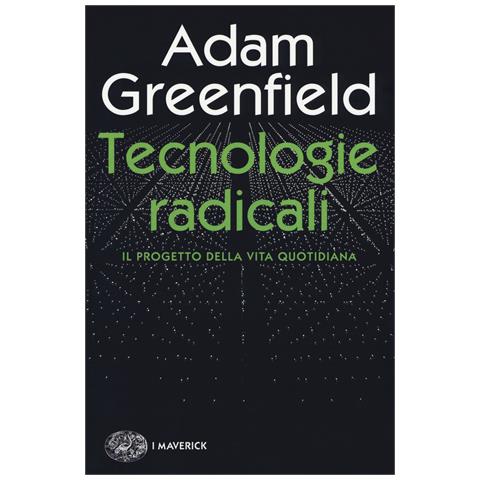 Adam Greenfield - Tecnologie radicali. Il progetto della vita quotidiana - Foto 1