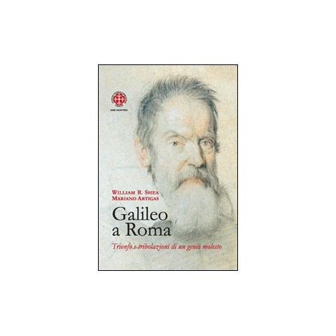 William R. Shea - Galileo a Roma. Trionfo e tribolazioni di un genio molesto - Foto 1