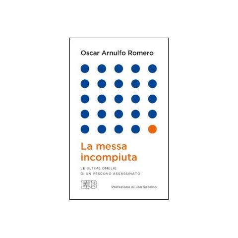 Oscar Arnulfo Romero - La messa incompiuta. Le ultime omelie di un vescovo assassinato - Foto 1