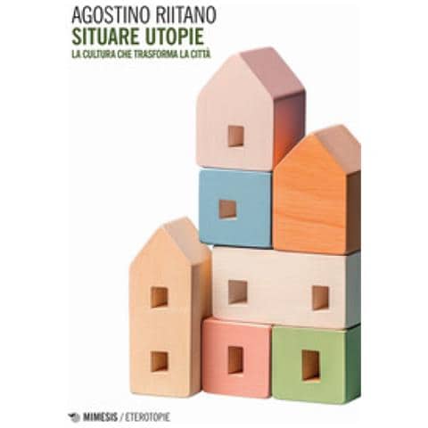 Agostino Riitano - Situare Utopie. La Cultura Che Trasforma La Città - Foto 1