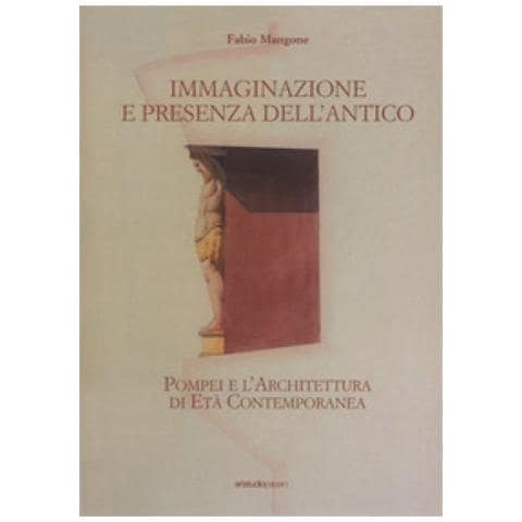Fabio Mangone - Immaginazione e presenza dell'antico. Pompei e l’architettura di età contemporanea - Foto 2