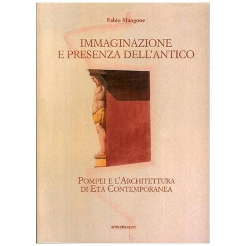 Fabio Mangone - Immaginazione e presenza dell'antico. Pompei e l’architettura di età contemporanea - Foto 1