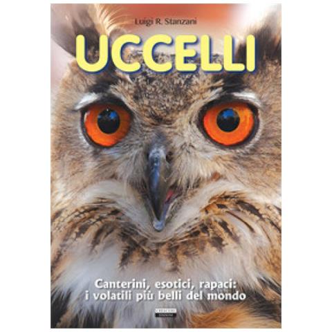 Luigi R. Stanzani - Uccelli. Canterini, esotici, rapaci: i volatili più belli del mondo - Foto 1