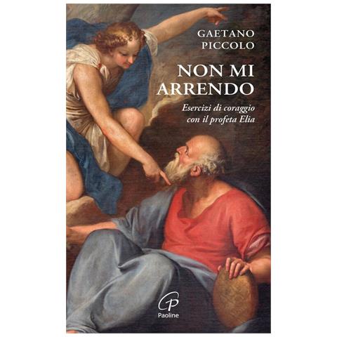 Gaetano Piccolo - Non Mi Arrendo. Esercizi Di Coraggio Con Il Profeta Elia - Foto 2