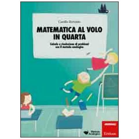 Camillo Bortolato - Matematica Al Volo In Quarta. Calcolo E Risoluzione Di Problemi Con Il Metodo Analogico - Foto 2
