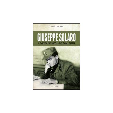 Fabrizio Vincenti - Giuseppe Solaro. Il fascista che sfidò la Fiat e Wall Street - Foto 1