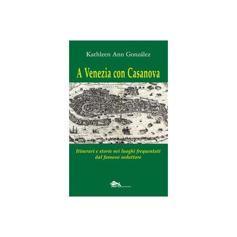 Kathleen Ann González - A Venezia con Casanova. Itinerari e storie nei luoghi frequentati dal famoso seduttore - Foto 1