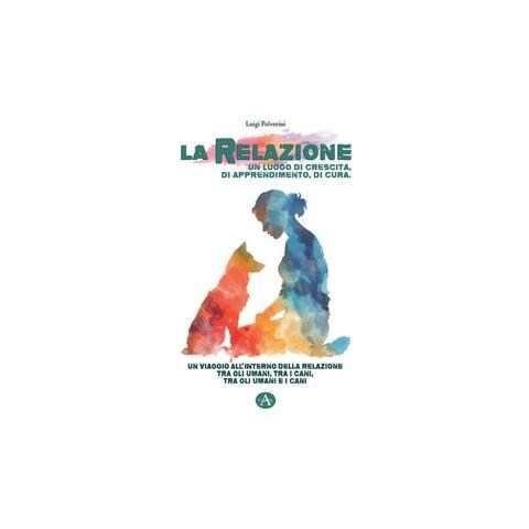 Luigi Polverini - La relazione un luogo di crescita, di apprendimento, di cura. Un viaggio all'interno della relazione tra gli umani, tra i cani, tra gli umani e i cani - Foto 1
