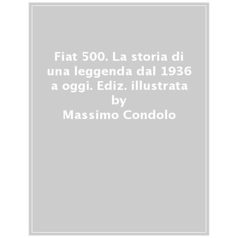 Massimo Condolo - Fiat 500. La Storia Di Una Leggenda Dal 1936 A Oggi. Ediz. Illustrata - Foto 1