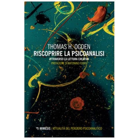 Thomas H. Ogden - Riscoprire la psicoanalisi. Attraverso la lettura creativa - Foto 1