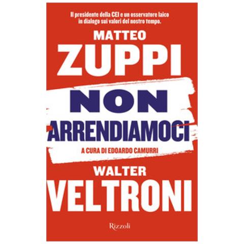 Walter Veltroni, Matteo Maria Zuppi - Non Arrendiamoci. Il Presidente Della Cei E Un Osservatore Laico In Dialogo Sui Valori Del Nostro Tempo - Foto 2