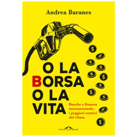 Andrea Baranes - O La Borsa O La Vita. Banche E Finanza Internazionale: I Peggiori Nemici Del Clima - Foto 1