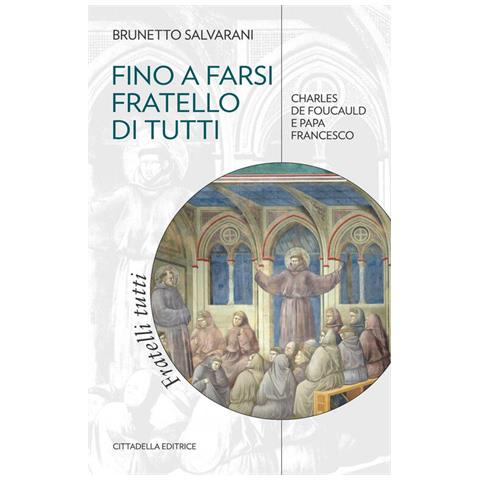 Brunetto Salvarani - Fino A Farsi Fratello Di Tutti. Charles De Foucauld E Papa Francesco - Foto 2
