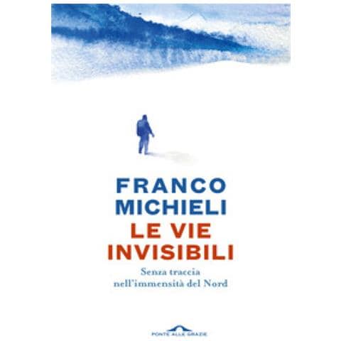 Franco Michieli - Le Vie Invisibili. Senza Traccia Nell'immensità Del Nord - Foto 1