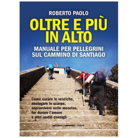 Roberto Paolo - Oltre Più In Alto. Manuale Per Pellegrini Sul Cammino Di Santiago. Come Curare Le Vesciche, Asciugare Le Scarpe, Sopravvivere Nelle Mesetas, Far Durare L'amore E Altri Inutili Consigli - Foto 1