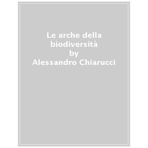 Alessandro Chiarucci - Le Arche Della Biodiversità. Salvare Un Po' Di Natura Per Il Futuro Dell'uomo - Foto 1