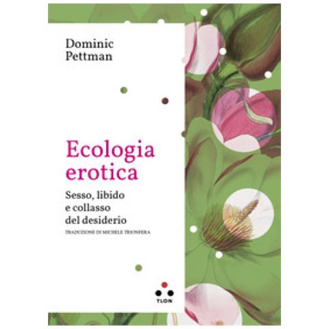 Dominic Pettman - Ecologia erotica. Sesso, libido e collasso del desiderio - Foto 1