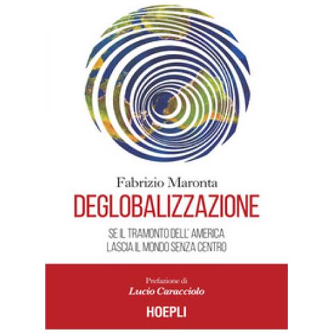 Fabrizio Maronta - Deglobalizzazione. Se Il Tramonto Dell'america Lascia Il Mondo Senza Centro - Foto 1
