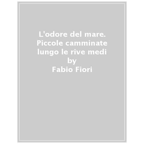 Fabio Fiori - L'odore Del Mare. Piccole Camminate Lungo Le Rive Mediterranee - Foto 1
