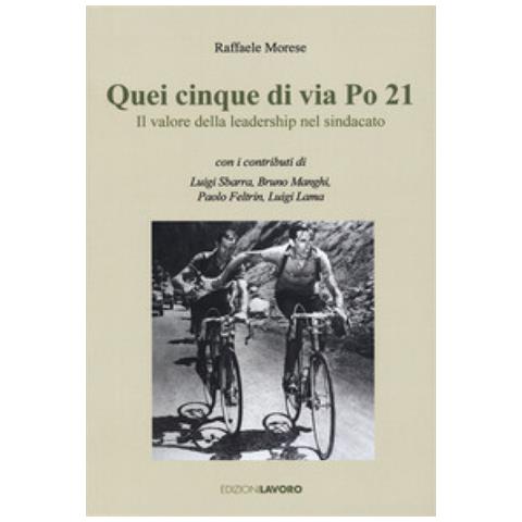 Raffaele Morese - Quei Cinque Di Via Po 21. Il Valore Della Leadership Nel Sindacato - Foto 1