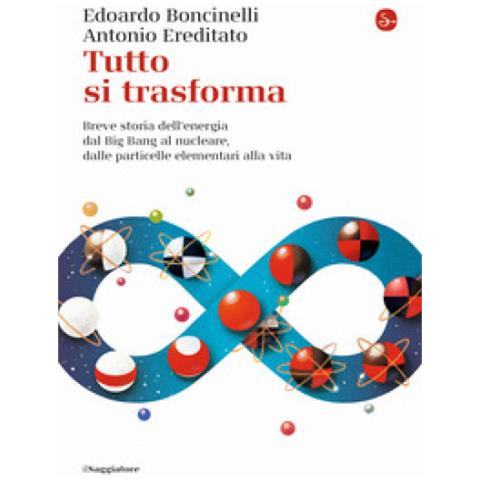 Edoardo Boncinelli, Antonio Ereditato - Tutto Si Trasforma. Breve Storia Dell'energia Dal Big Bang Al Nucleare, Dalle Particelle Elementari Alla Vita - Foto 1