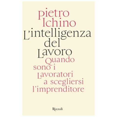 Pietro Ichino - L'intelligenza Del Lavoro. Quando Sono I Lavoratori A Scegliersi L'imprenditore - Foto 1