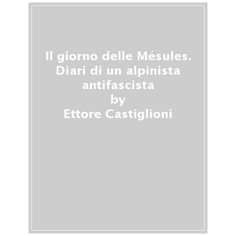 Ettore Castiglioni - Il Giorno Delle Mésules. Diari Di Un Alpinista Antifascista - Foto 1