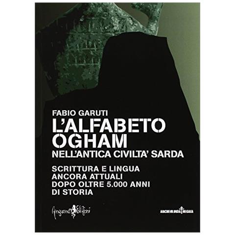 Fabio Garuti - L'alfabeto ogham nell'antica civiltà sarda. Scrittura e lingua ancora attuali dopo oltre 5.000 anni di storia - Foto 1