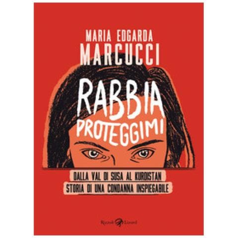 Maria Edgarda «eddi» Marcucci - Rabbia Proteggimi. Dalla Val Di Susa Al Kurdistan. Storia Di Una Condanna Inspiegabile - Foto 1