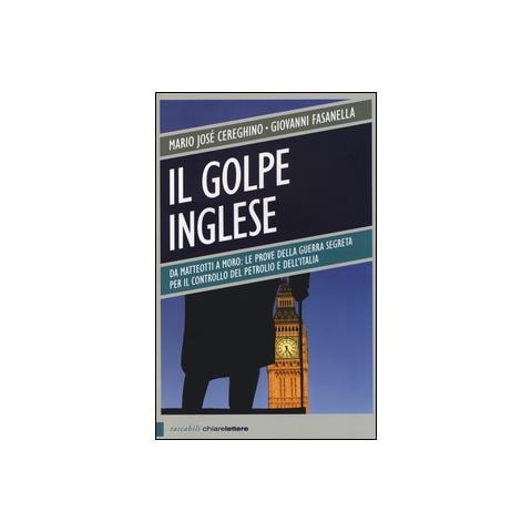 Mario José Cereghino - Il golpe inglese. Da Matteotti a Moro: le prove della guerra segreta per il controllo del petrolio e dell'Italia - Foto 1