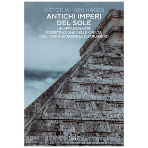 Victor W. Von Hagen - Antichi Imperi Del Sole. Un'affascinante Ricostruzione Delle Civiltà Che I Conquistadores Distrussero - Foto 1