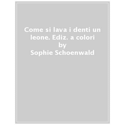 Sophie Schoenwald - Come Si Lava I Denti Un Leone? Ediz. A Colori - Foto 1