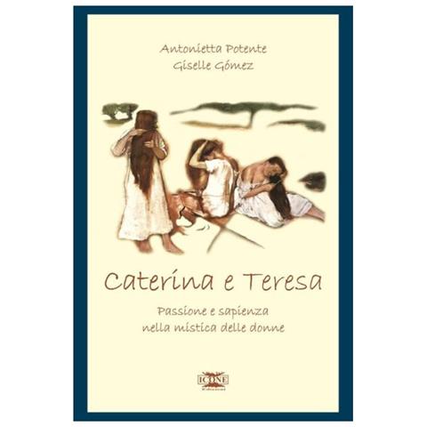 Antonietta Potente - Caterina & Teresa. Passione e sapienza nella mistica delle donne - Foto 2