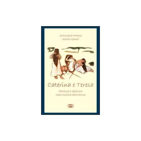 Antonietta Potente - Caterina & Teresa. Passione e sapienza nella mistica delle donne - Foto 1