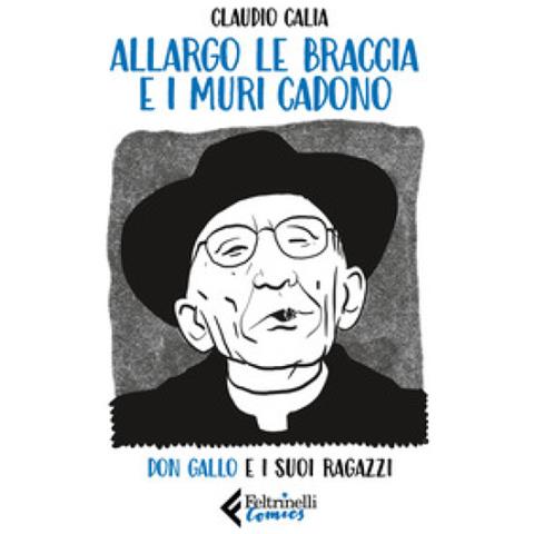 Claudio Calia - Allargo Le Braccia E I Muri Cadono. Don Gallo E I Suoi Ragazzi - Foto 1