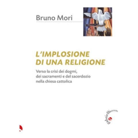 Bruno Mori - L'implosione Di Una Religione. Verso La Crisi Dei Dogmi, Dei Sacramenti E Del Sacerdozio Nella Chiesa Cattolica - Foto 1