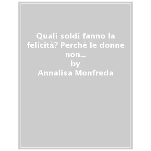 Annalisa Monfreda - Quali Soldi Fanno La Felicità? Perché Le Donne Non Sono Pagate Abbastanza, E Altre Domande Audaci - Foto 1