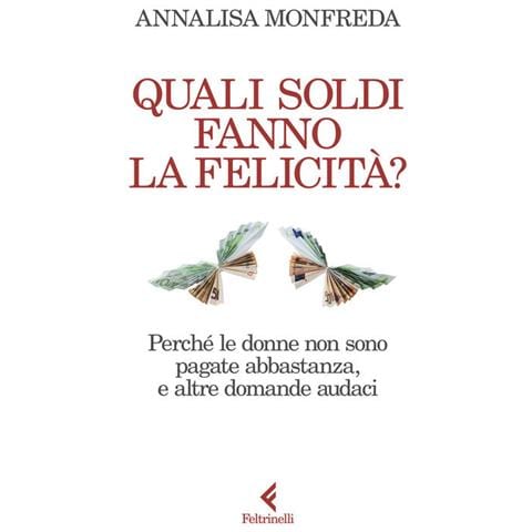 Annalisa Monfreda - Quali Soldi Fanno La Felicità? Perché Le Donne Non Sono Pagate Abbastanza, E Altre Domande Audaci - Foto 2