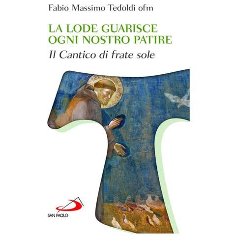 Fabio Massimo Tedoldi - La lode guarisce ogni nostro patire. Il cantico di Frate Sole - Foto 1