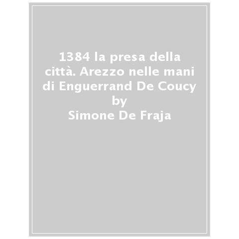 Simone De Fraja - 1384 La Presa Della Città. Arezzo Nelle Mani Di Enguerrand De Coucy - Foto 1